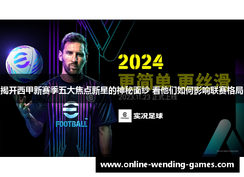 揭开西甲新赛季五大焦点新星的神秘面纱 看他们如何影响联赛格局