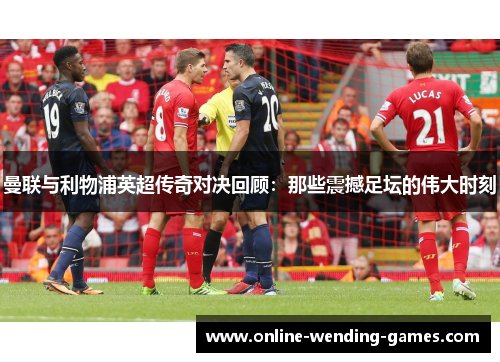 曼联与利物浦英超传奇对决回顾：那些震撼足坛的伟大时刻