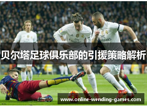 贝尔塔足球俱乐部的引援策略解析