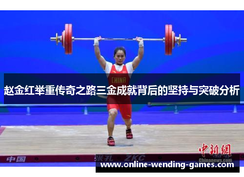 赵金红举重传奇之路三金成就背后的坚持与突破分析