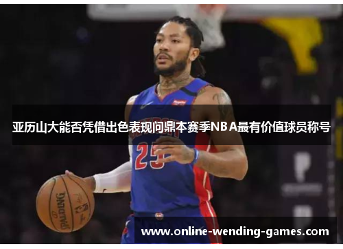 亚历山大能否凭借出色表现问鼎本赛季NBA最有价值球员称号