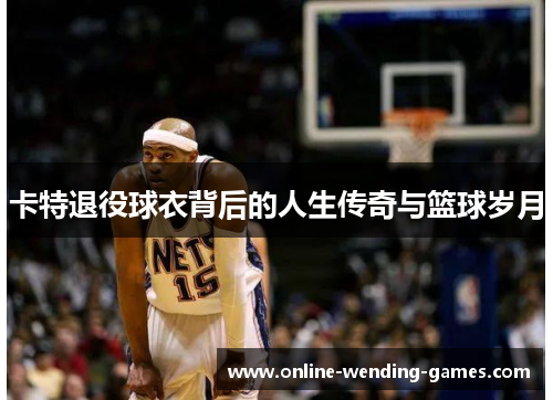 卡特退役球衣背后的人生传奇与篮球岁月
