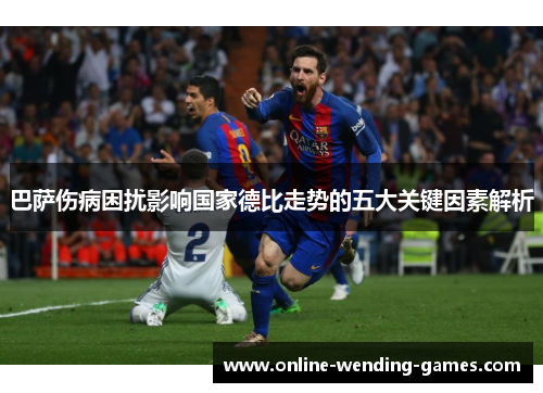 巴萨伤病困扰影响国家德比走势的五大关键因素解析