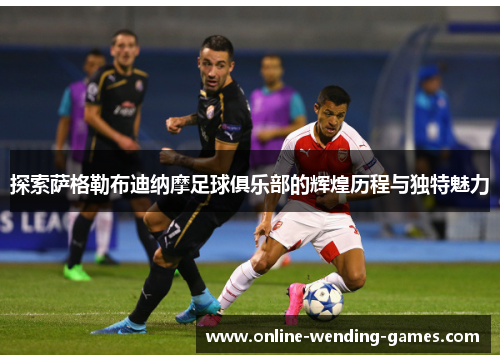 探索萨格勒布迪纳摩足球俱乐部的辉煌历程与独特魅力