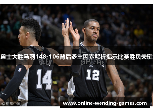 勇士大胜马刺148-106背后多重因素解析揭示比赛胜负关键
