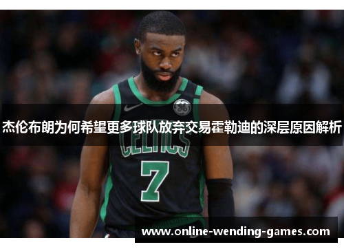 杰伦布朗为何希望更多球队放弃交易霍勒迪的深层原因解析