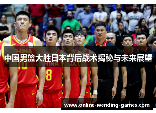 中国男篮大胜日本背后战术揭秘与未来展望