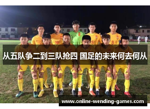 从五队争二到三队抢四 国足的未来何去何从