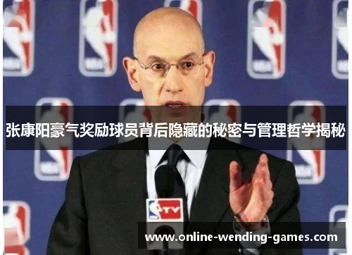 张康阳豪气奖励球员背后隐藏的秘密与管理哲学揭秘