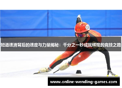 短道速滑背后的速度与力量揭秘：千分之一秒成就辉煌的竞技之路