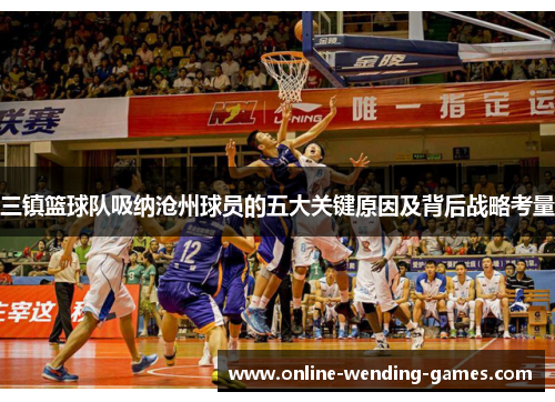 三镇篮球队吸纳沧州球员的五大关键原因及背后战略考量