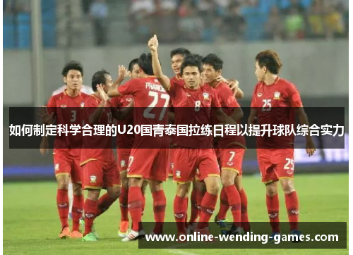 如何制定科学合理的U20国青泰国拉练日程以提升球队综合实力