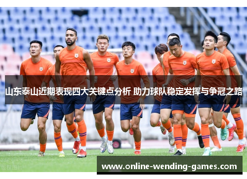 山东泰山近期表现四大关键点分析 助力球队稳定发挥与争冠之路