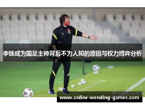 李铁成为国足主帅背后不为人知的原因与权力博弈分析
