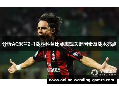 分析AC米兰2-1战胜科莫比赛表现关键因素及战术亮点