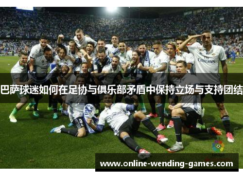 巴萨球迷如何在足协与俱乐部矛盾中保持立场与支持团结