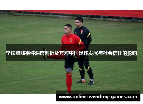 李铁贿赂事件深度剖析及其对中国足球发展与社会信任的影响