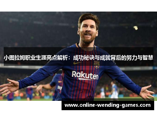 小图拉姆职业生涯亮点解析：成功秘诀与成就背后的努力与智慧