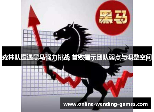 森林队遭遇黑马强力挑战 首败揭示团队弱点与调整空间