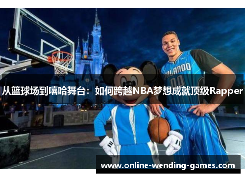 从篮球场到嘻哈舞台：如何跨越NBA梦想成就顶级Rapper