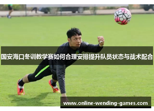国安海口冬训教学赛如何合理安排提升队员状态与战术配合