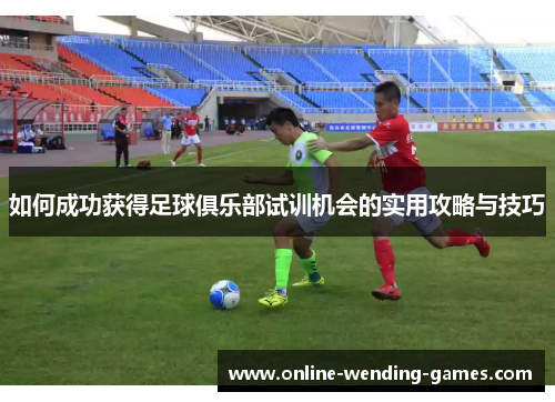 如何成功获得足球俱乐部试训机会的实用攻略与技巧