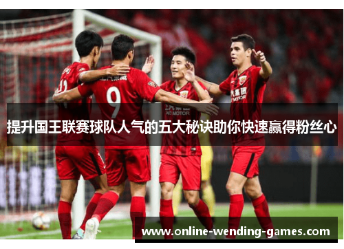 提升国王联赛球队人气的五大秘诀助你快速赢得粉丝心