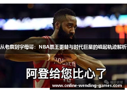 从老詹到字母哥：NBA票王更替与时代巨星的崛起轨迹解析