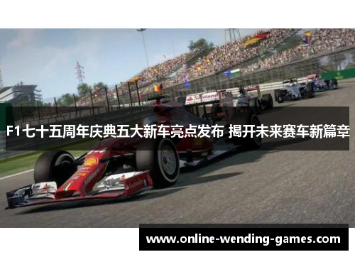 F1七十五周年庆典五大新车亮点发布 揭开未来赛车新篇章