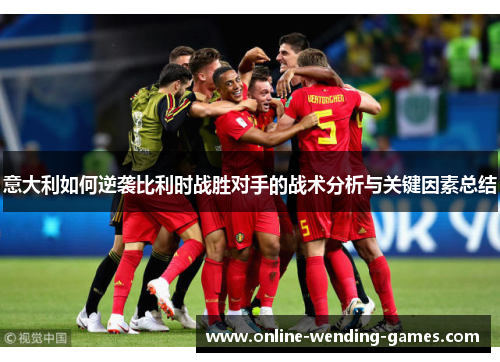 意大利如何逆袭比利时战胜对手的战术分析与关键因素总结