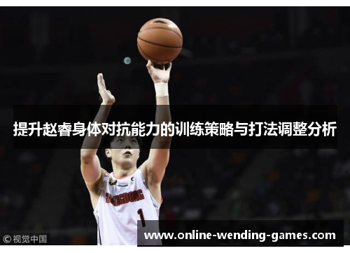 提升赵睿身体对抗能力的训练策略与打法调整分析