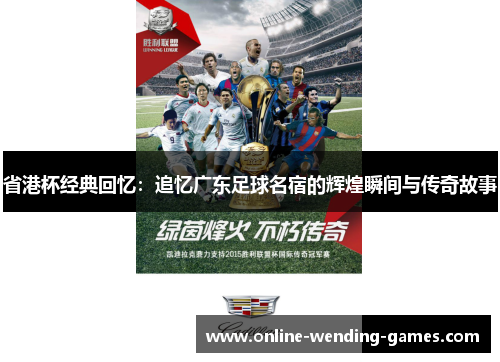 省港杯经典回忆：追忆广东足球名宿的辉煌瞬间与传奇故事