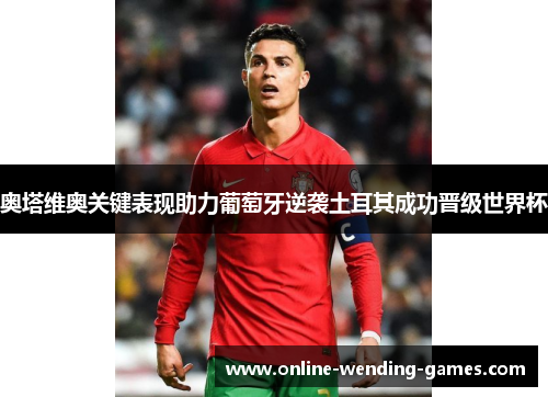 奥塔维奥关键表现助力葡萄牙逆袭土耳其成功晋级世界杯