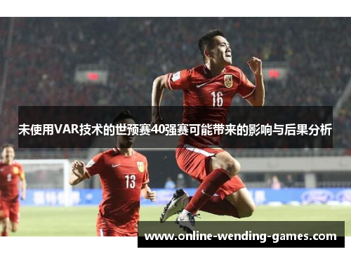 未使用VAR技术的世预赛40强赛可能带来的影响与后果分析