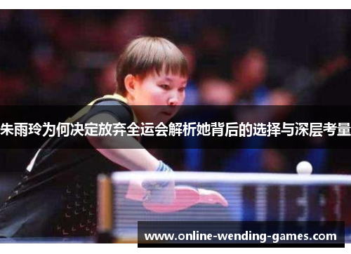 朱雨玲为何决定放弃全运会解析她背后的选择与深层考量