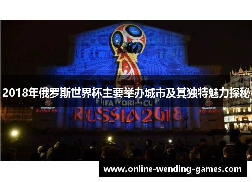 2018年俄罗斯世界杯主要举办城市及其独特魅力探秘