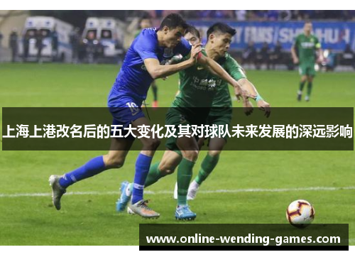 上海上港改名后的五大变化及其对球队未来发展的深远影响