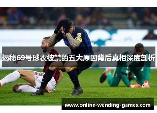 揭秘69号球衣被禁的五大原因背后真相深度剖析