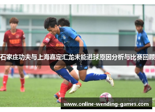 石家庄功夫与上海嘉定汇龙未能进球原因分析与比赛回顾