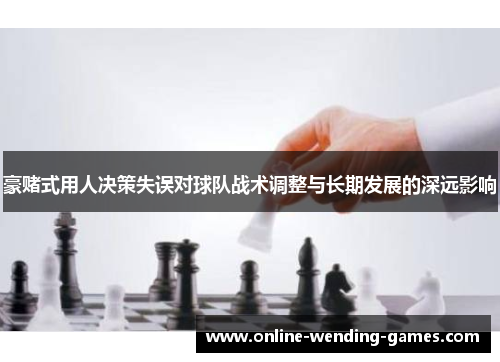 豪赌式用人决策失误对球队战术调整与长期发展的深远影响