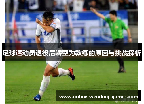 足球运动员退役后转型为教练的原因与挑战探析