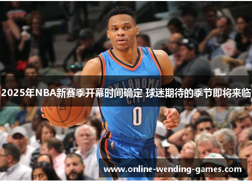 2025年NBA新赛季开幕时间确定 球迷期待的季节即将来临