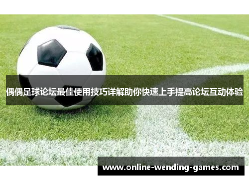 偶偶足球论坛最佳使用技巧详解助你快速上手提高论坛互动体验