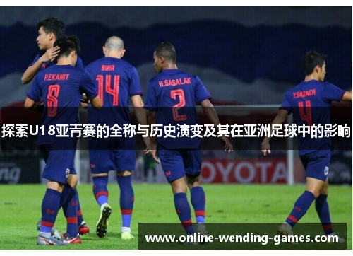 探索U18亚青赛的全称与历史演变及其在亚洲足球中的影响