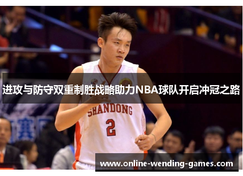进攻与防守双重制胜战略助力NBA球队开启冲冠之路