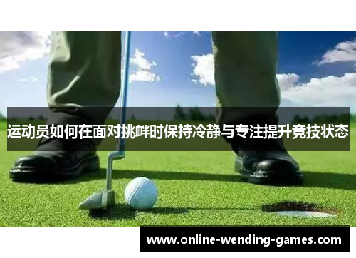 运动员如何在面对挑衅时保持冷静与专注提升竞技状态