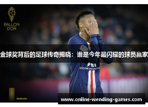 金球奖背后的足球传奇揭晓：谁是今年最闪耀的球员赢家