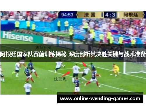 阿根廷国家队赛前训练揭秘 深度剖析其决胜关键与战术准备