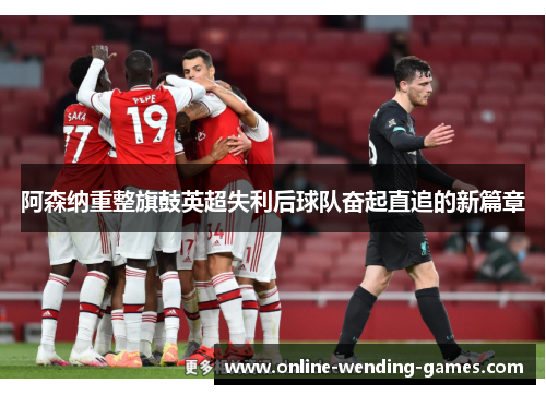 阿森纳重整旗鼓英超失利后球队奋起直追的新篇章