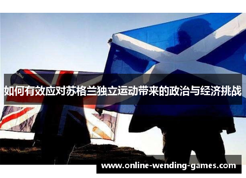 如何有效应对苏格兰独立运动带来的政治与经济挑战